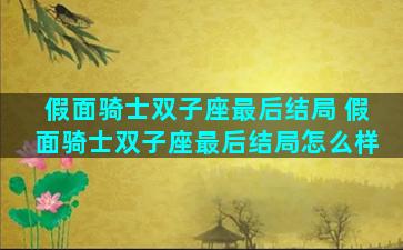 假面骑士双子座最后结局 假面骑士双子座最后结局怎么样